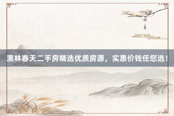 澳林春天二手房精选优质房源，实惠价钱任您选！