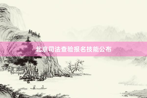 北京司法查验报名技能公布