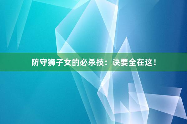 防守狮子女的必杀技:诀要全在这!