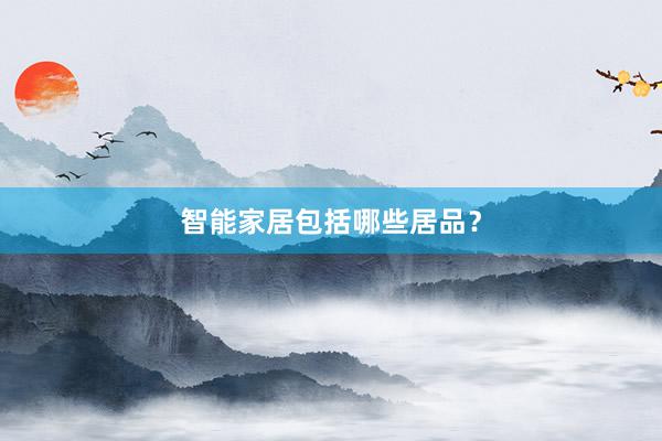 智能家居包括哪些居品?