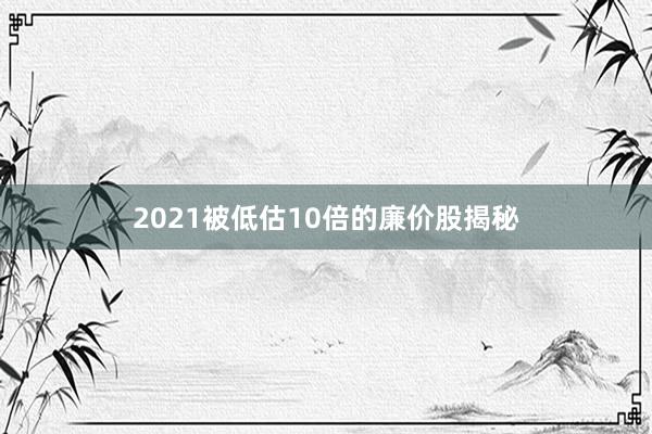 2021被低估10倍的廉价股揭秘